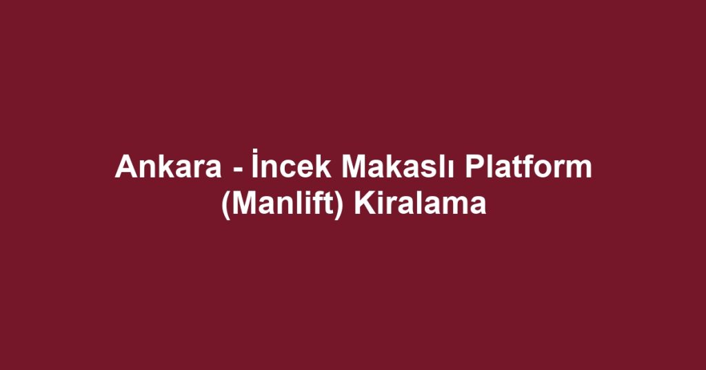 Ankara - İncek Makaslı Platform (Manlift) Kiralama