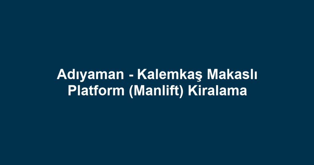 Adıyaman - Kalemkaş Makaslı Platform (Manlift) Kiralama