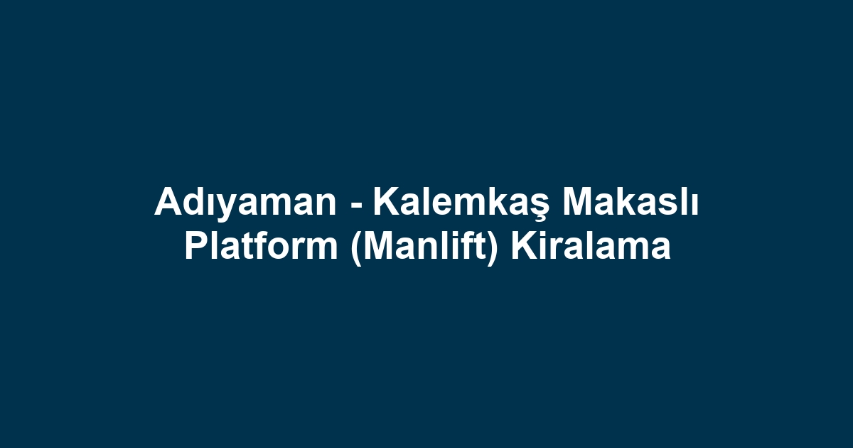 Adıyaman - Kalemkaş Makaslı Platform (Manlift) Kiralama
