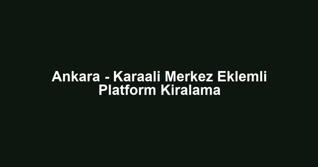 Ankara - Karaali Merkez Eklemli Platform Kiralama