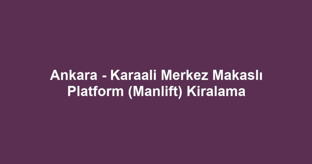 Ankara - Karaali Merkez Makaslı Platform (Manlift) Kiralama