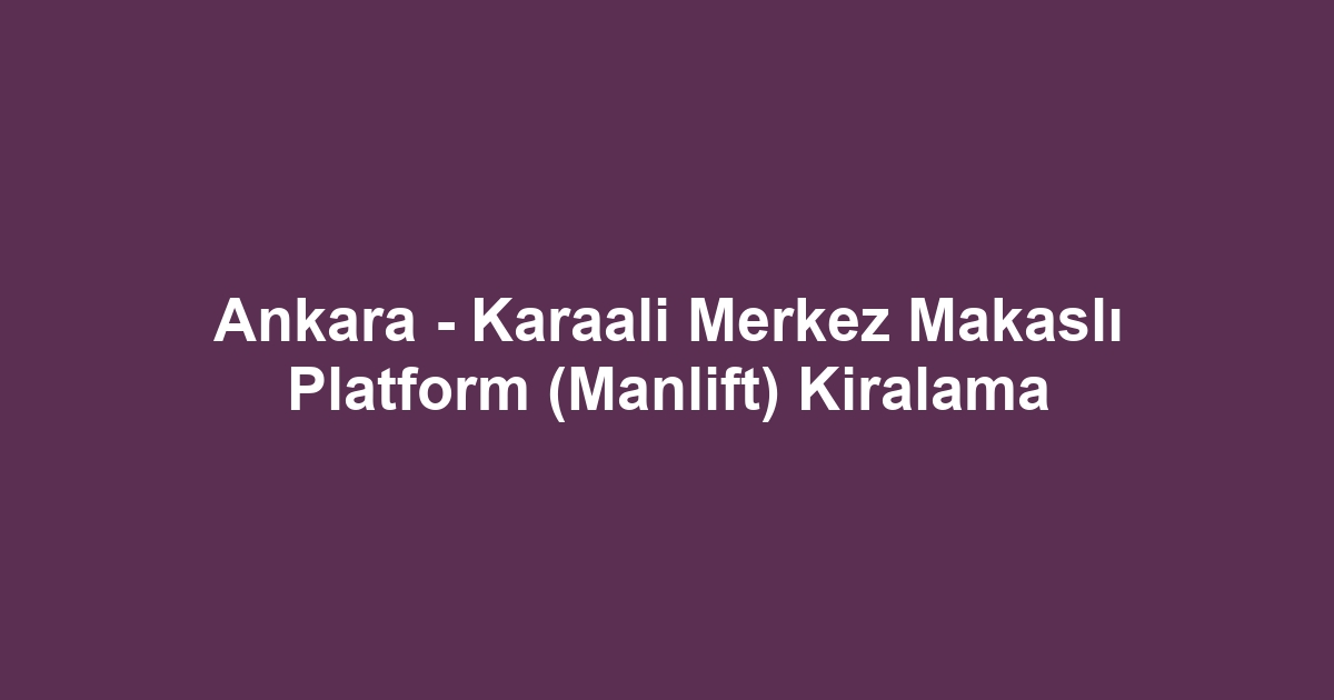 Ankara - Karaali Merkez Makaslı Platform (Manlift) Kiralama