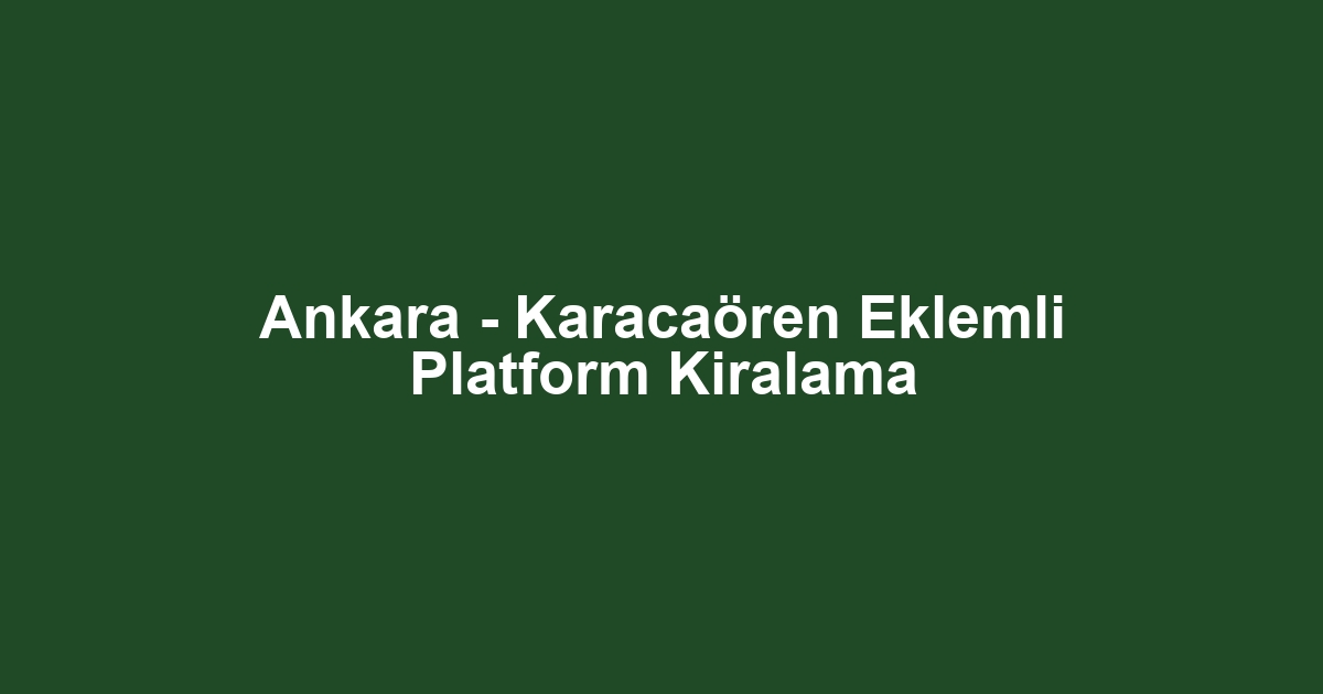 Ankara - Karacaören Eklemli Platform Kiralama