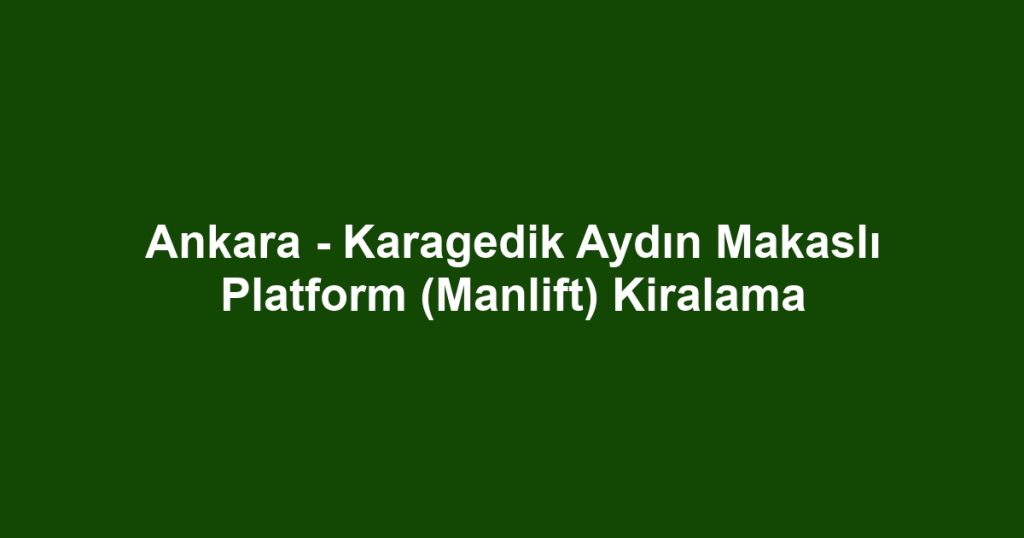 Ankara - Karagedik Aydın Makaslı Platform (Manlift) Kiralama