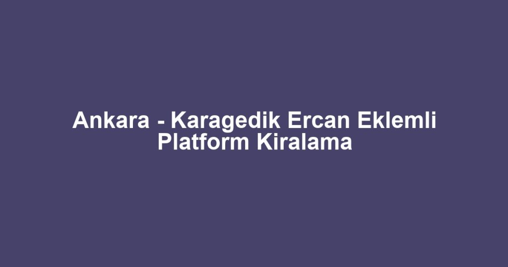 Ankara - Karagedik Ercan Eklemli Platform Kiralama