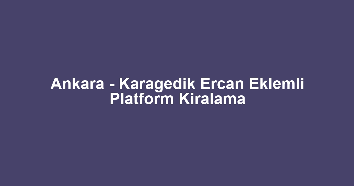Ankara - Karagedik Ercan Eklemli Platform Kiralama