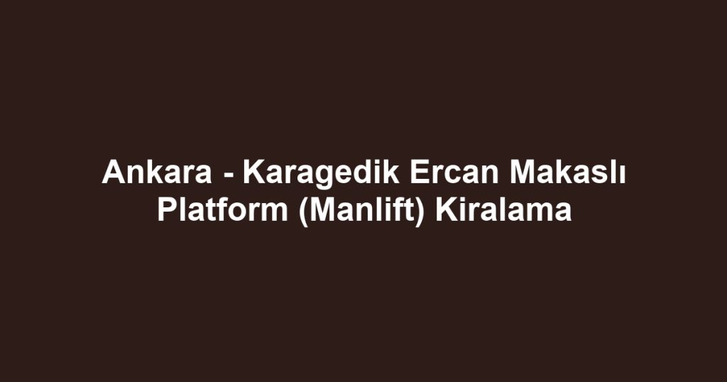 Ankara - Karagedik Ercan Makaslı Platform (Manlift) Kiralama