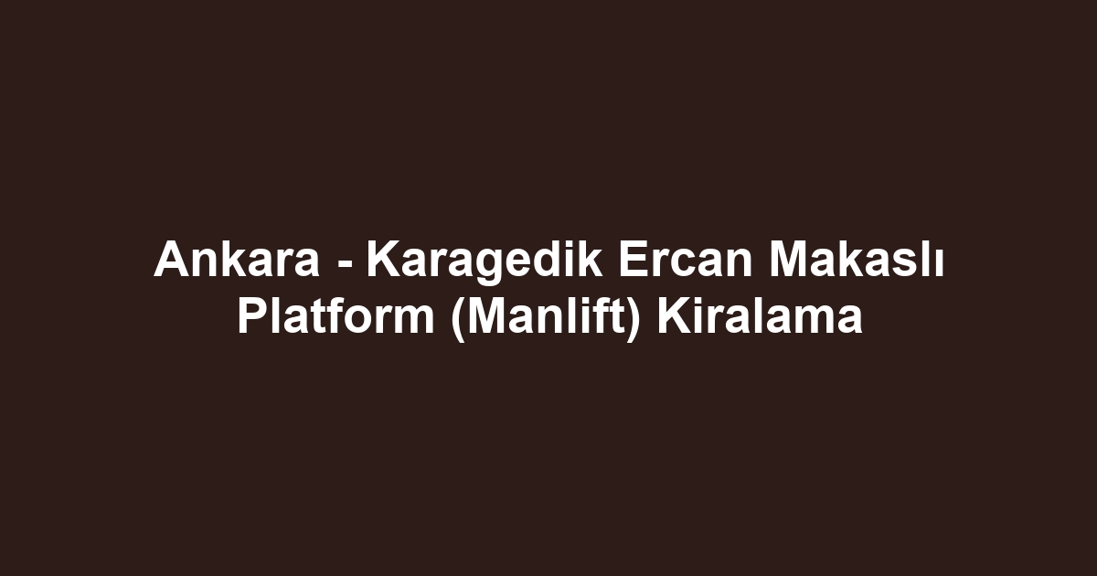 Ankara - Karagedik Ercan Makaslı Platform (Manlift) Kiralama