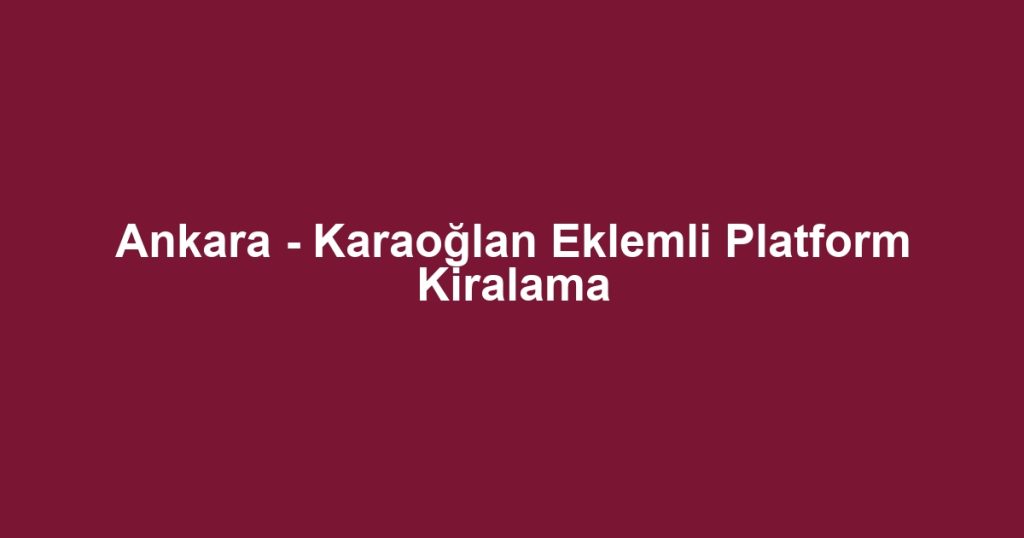 Ankara - Karaoğlan Eklemli Platform Kiralama