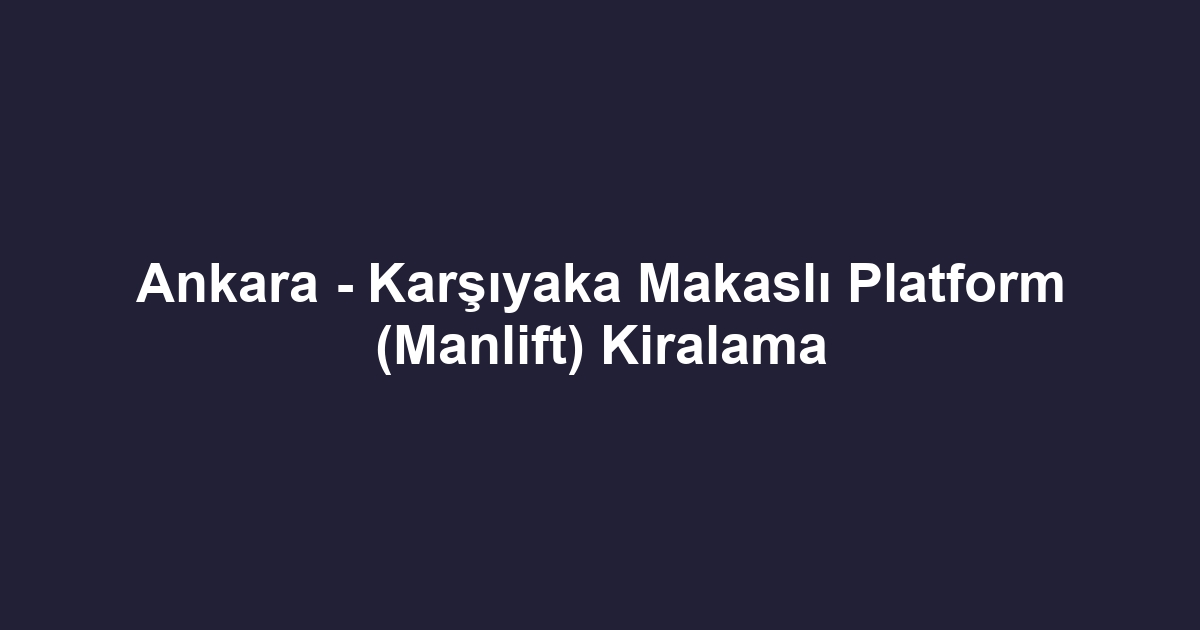 Ankara - Karşıyaka Makaslı Platform (Manlift) Kiralama