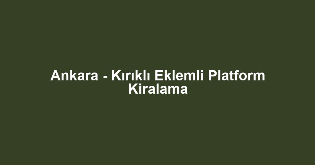 Ankara - Kırıklı Eklemli Platform Kiralama