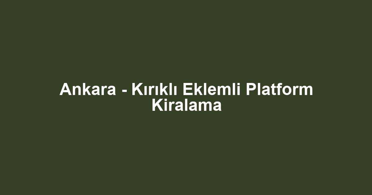 Ankara - Kırıklı Eklemli Platform Kiralama