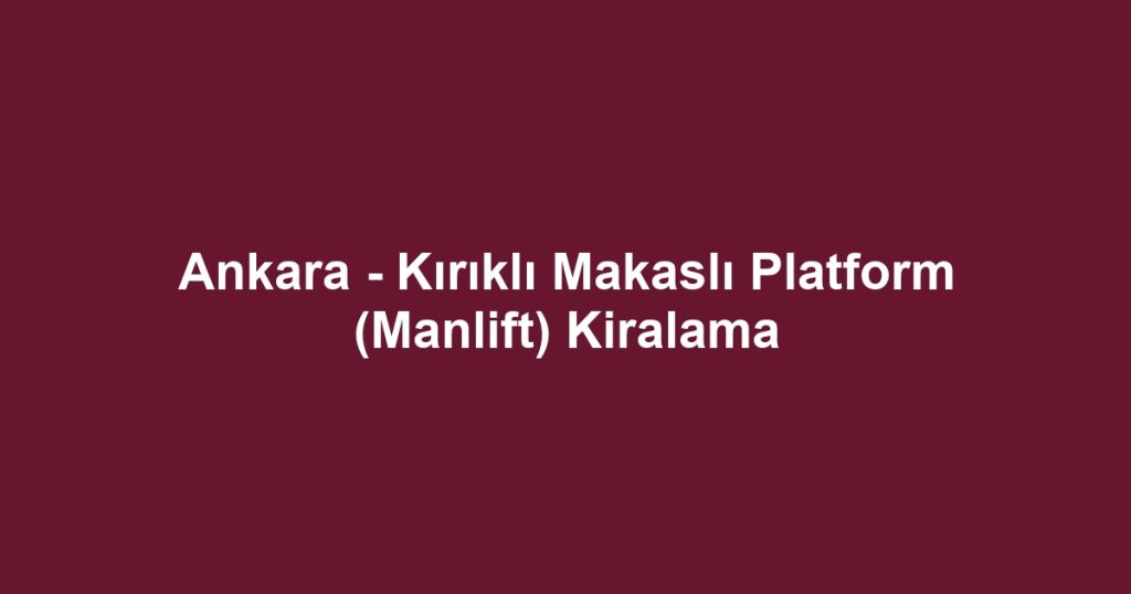Ankara - Kırıklı Makaslı Platform (Manlift) Kiralama