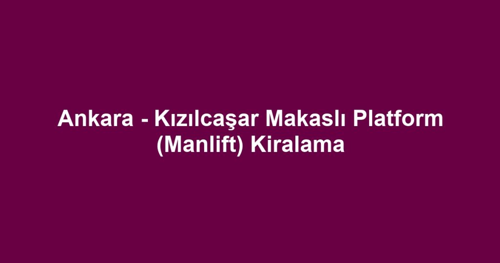 Ankara - Kızılcaşar Makaslı Platform (Manlift) Kiralama