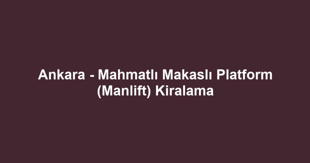 Ankara - Mahmatlı Makaslı Platform (Manlift) Kiralama