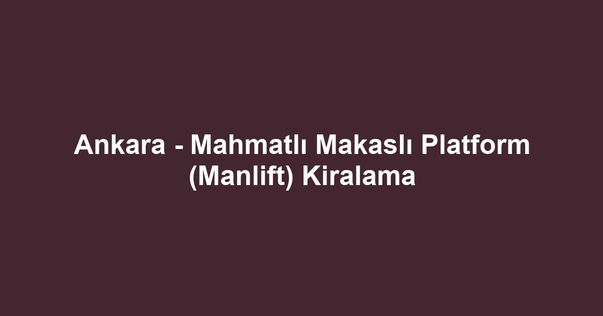 Ankara - Mahmatlı Makaslı Platform (Manlift) Kiralama