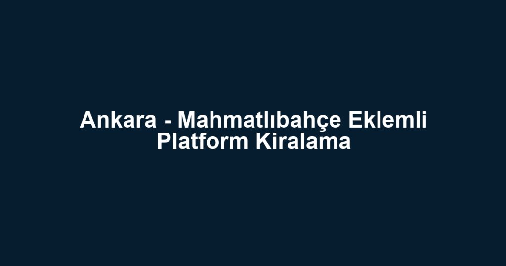 Ankara - Mahmatlıbahçe Eklemli Platform Kiralama