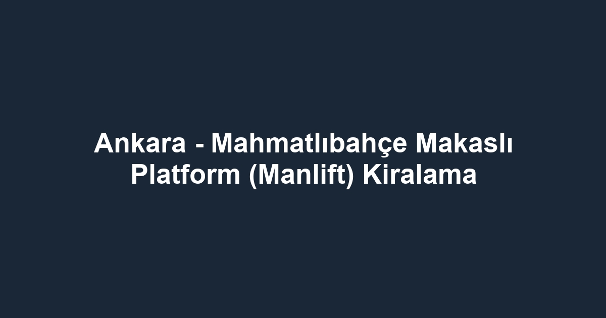 Ankara - Mahmatlıbahçe Makaslı Platform (Manlift) Kiralama