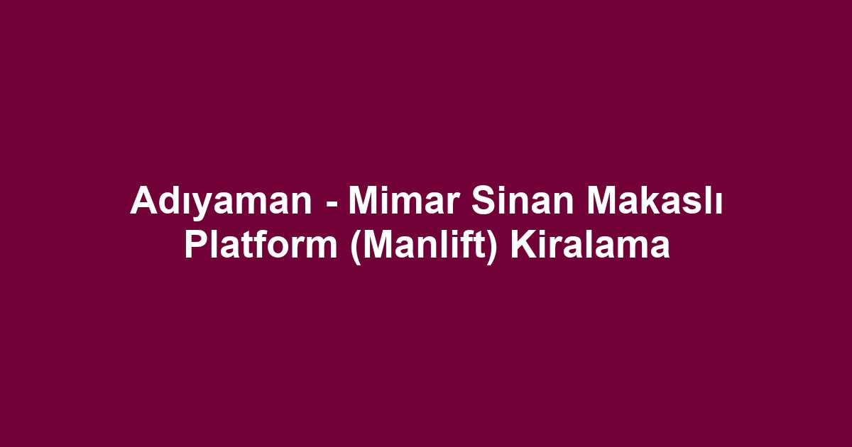 Adıyaman - Mimar Sinan Makaslı Platform (Manlift) Kiralama