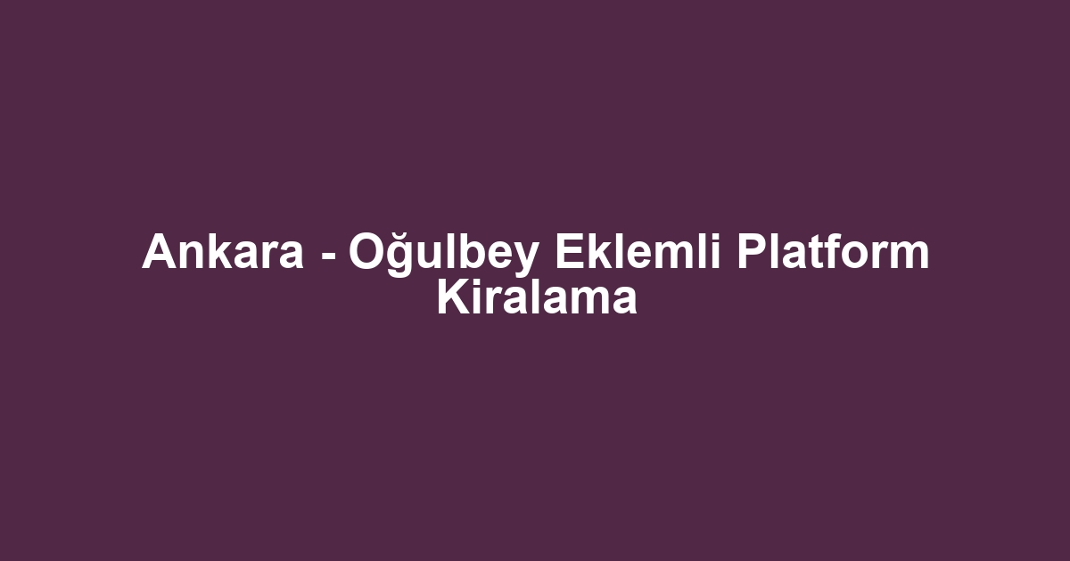 Ankara - Oğulbey Eklemli Platform Kiralama