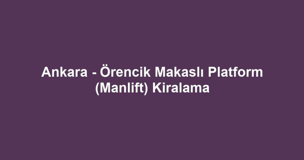 Ankara - Örencik Makaslı Platform (Manlift) Kiralama