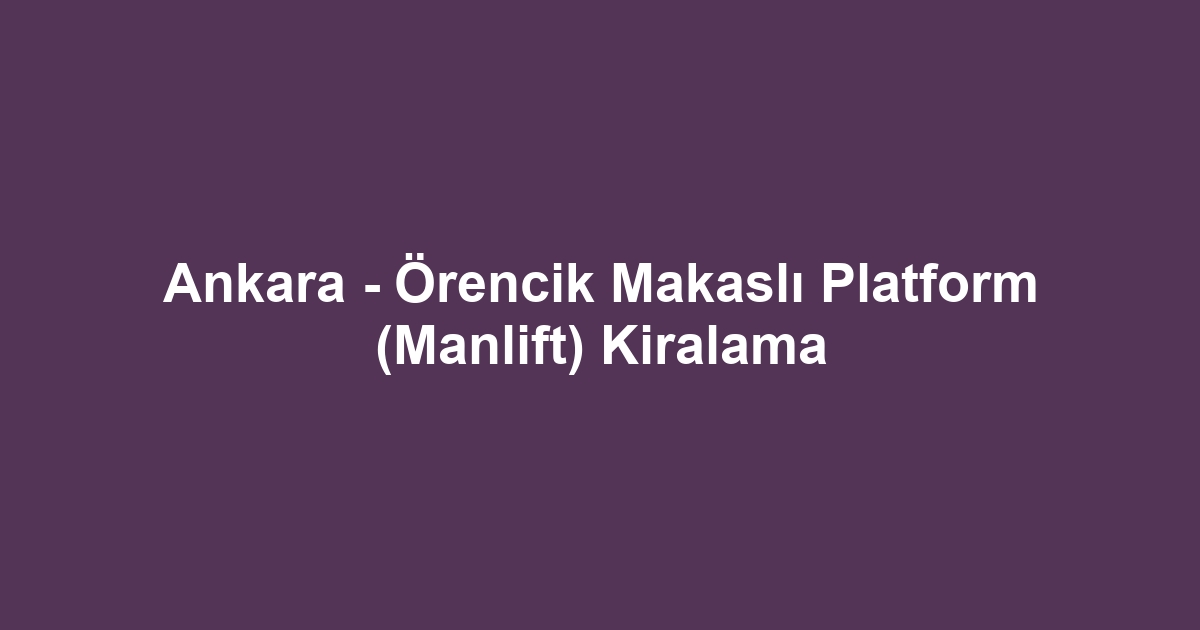 Ankara - Örencik Makaslı Platform (Manlift) Kiralama