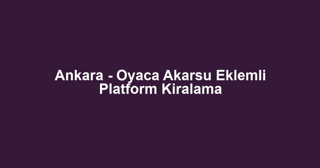 Ankara - Oyaca Akarsu Eklemli Platform Kiralama