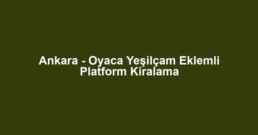 Ankara - Oyaca Yeşilçam Eklemli Platform Kiralama