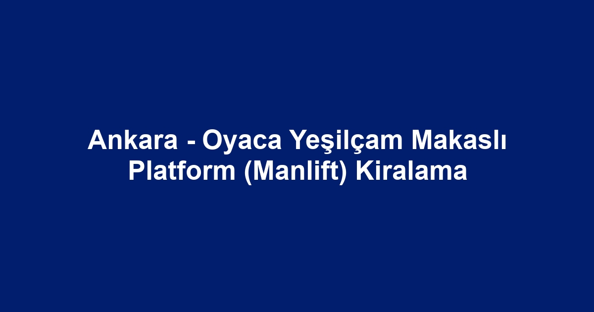 Ankara - Oyaca Yeşilçam Makaslı Platform (Manlift) Kiralama