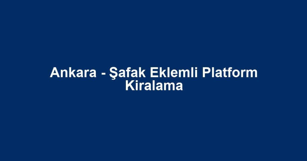 Ankara - Şafak Eklemli Platform Kiralama