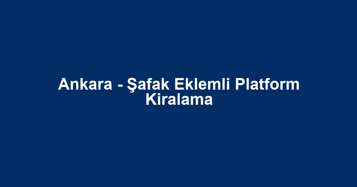 Ankara - Şafak Eklemli Platform Kiralama
