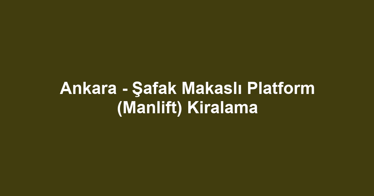 Ankara - Şafak Makaslı Platform (Manlift) Kiralama