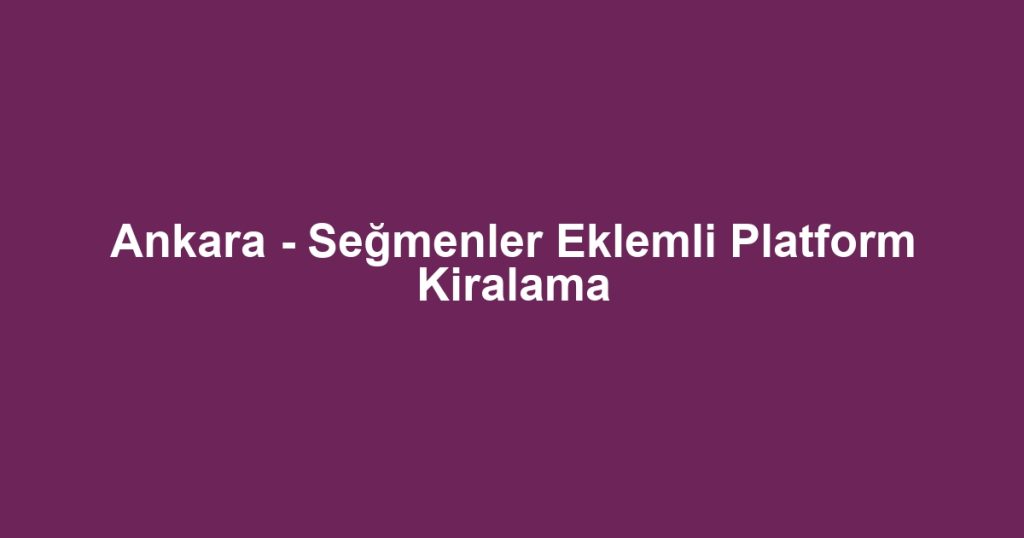 Ankara - Seğmenler Eklemli Platform Kiralama