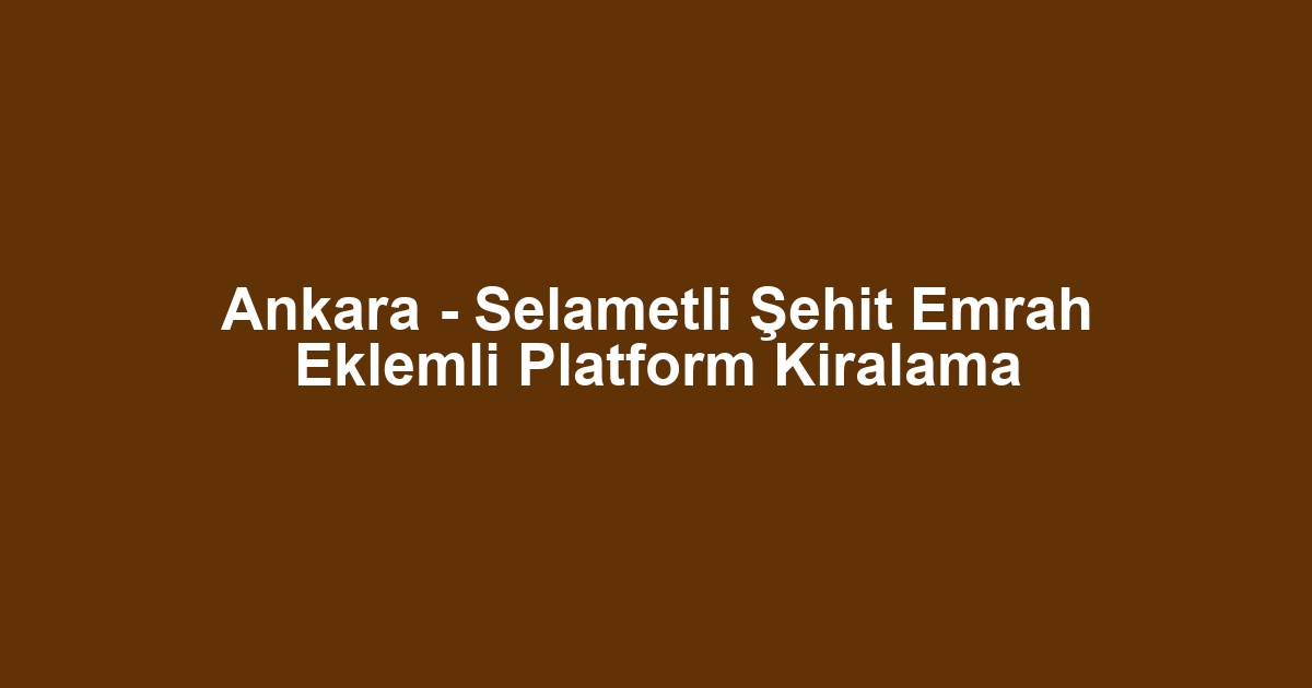 Ankara - Selametli Şehit Emrah Eklemli Platform Kiralama