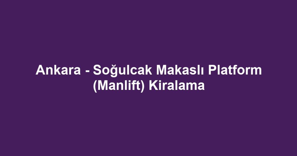 Ankara - Soğulcak Makaslı Platform (Manlift) Kiralama