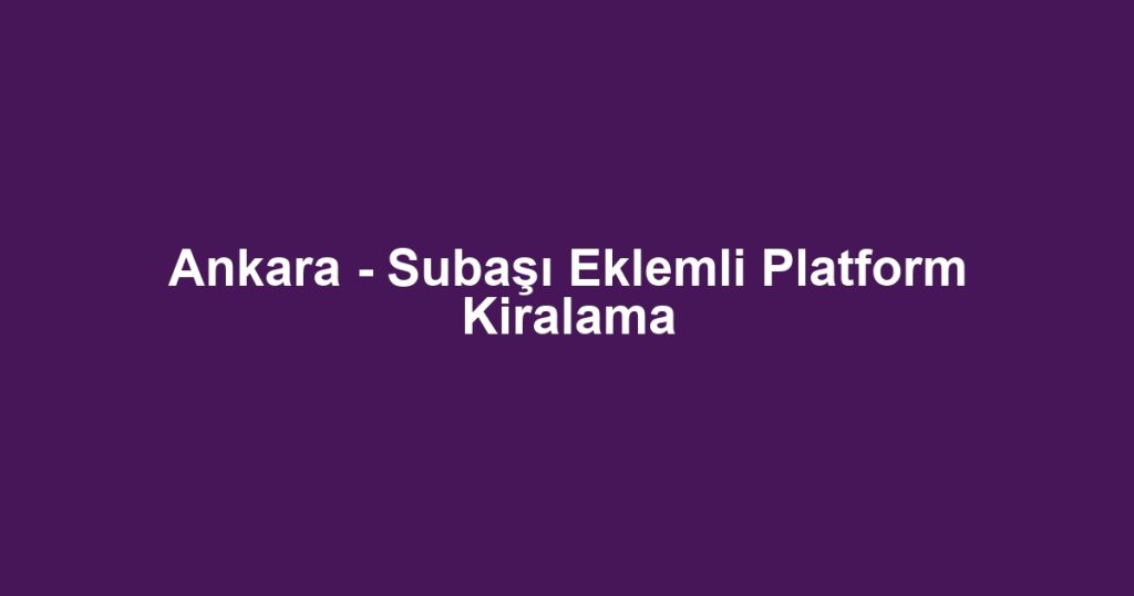 Ankara - Subaşı Eklemli Platform Kiralama