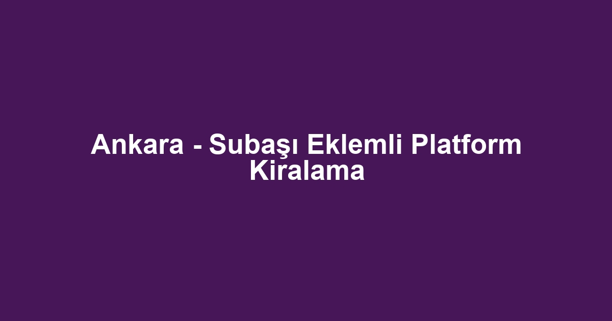 Ankara - Subaşı Eklemli Platform Kiralama