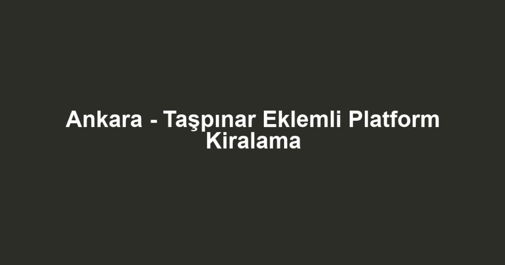 Ankara - Taşpınar Eklemli Platform Kiralama