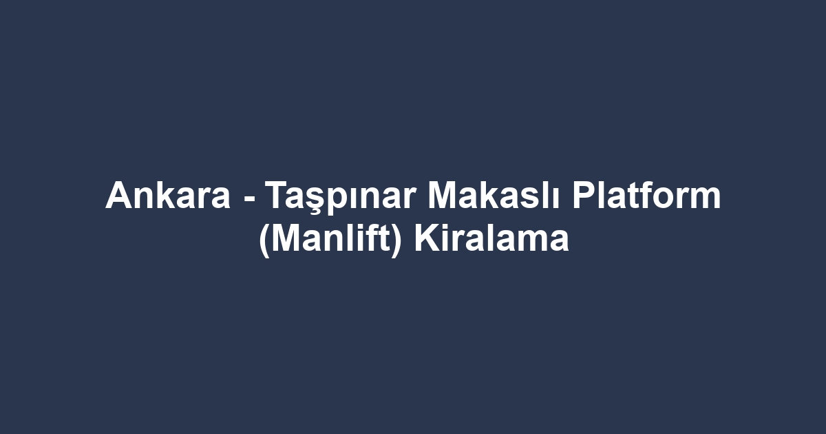 Ankara - Taşpınar Makaslı Platform (Manlift) Kiralama