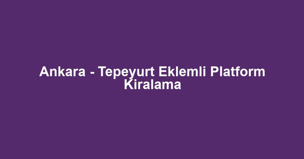 Ankara - Tepeyurt Eklemli Platform Kiralama