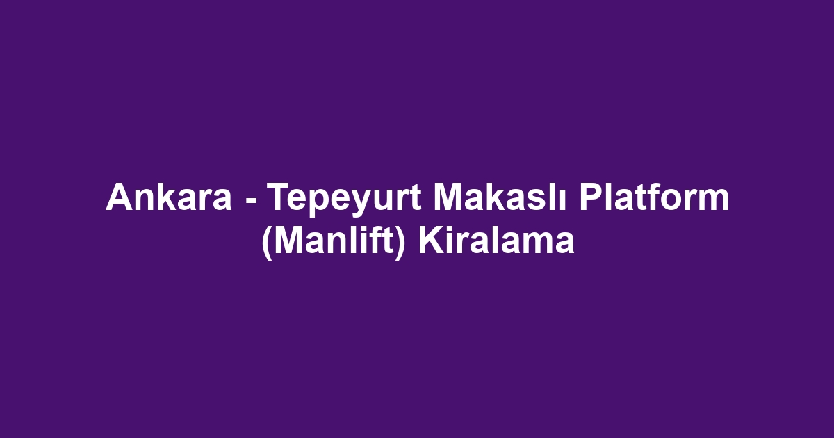 Ankara - Tepeyurt Makaslı Platform (Manlift) Kiralama