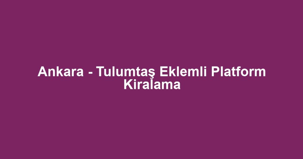 Ankara - Tulumtaş Eklemli Platform Kiralama