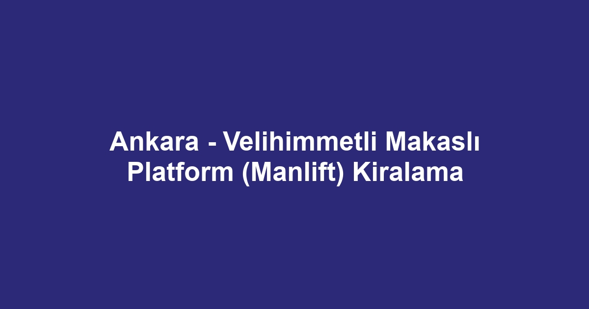 Ankara - Velihimmetli Makaslı Platform (Manlift) Kiralama
