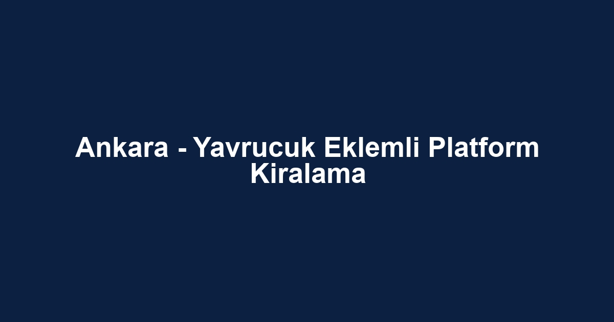Ankara - Yavrucuk Eklemli Platform Kiralama