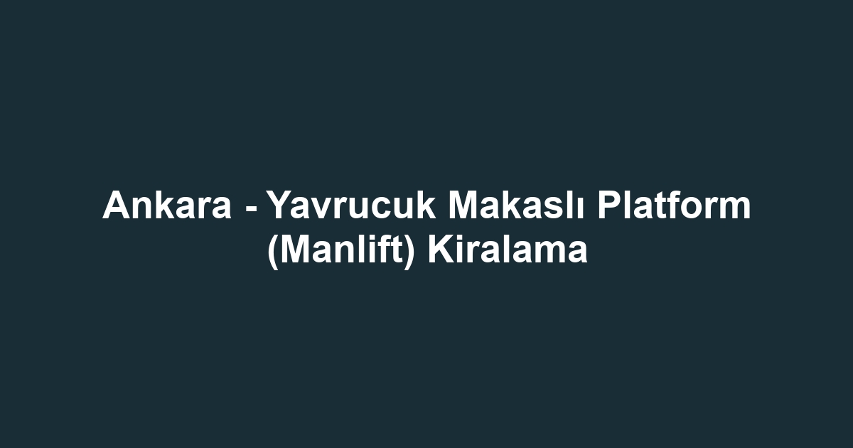 Ankara - Yavrucuk Makaslı Platform (Manlift) Kiralama