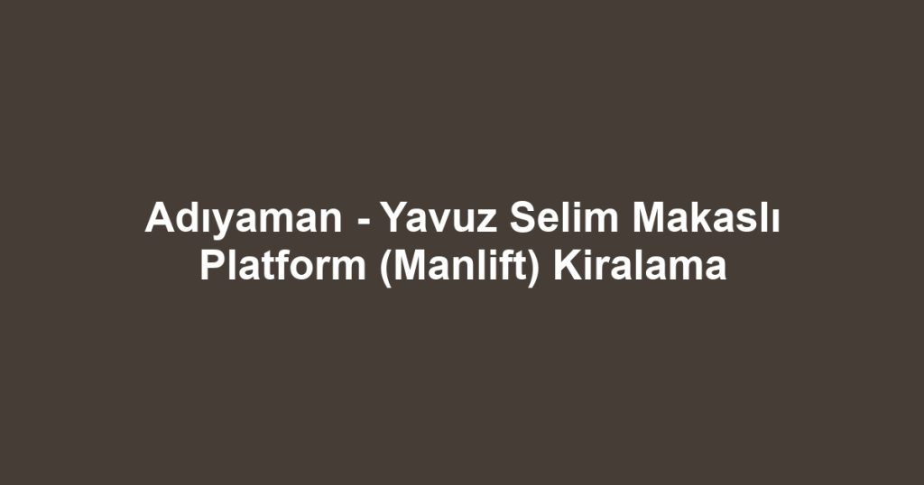 Adıyaman - Yavuz Selim Makaslı Platform (Manlift) Kiralama