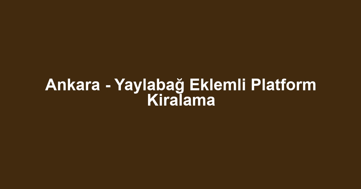 Ankara - Yaylabağ Eklemli Platform Kiralama