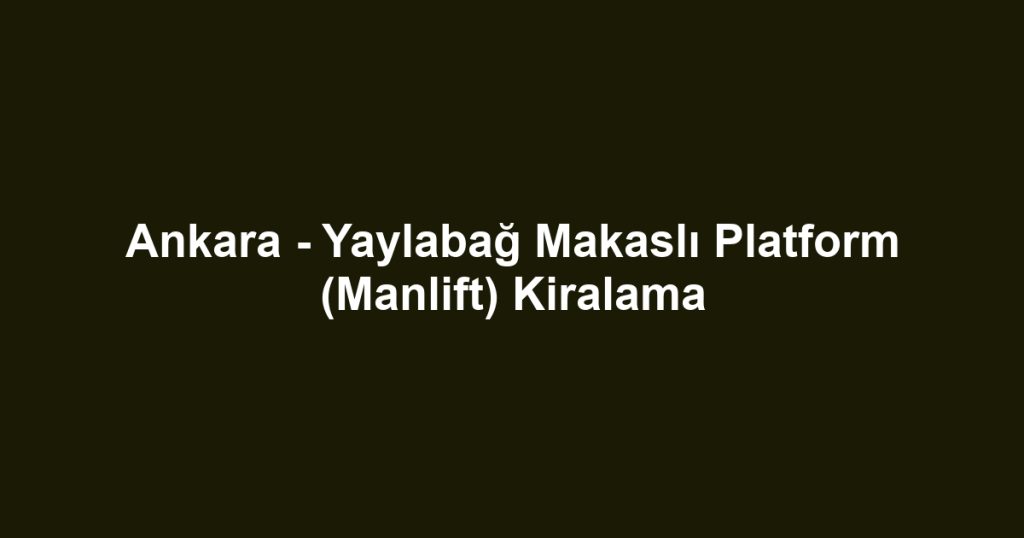 Ankara - Yaylabağ Makaslı Platform (Manlift) Kiralama