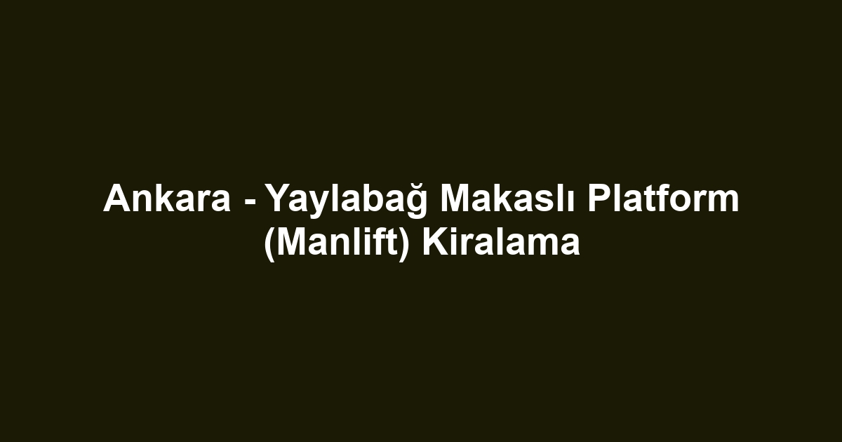 Ankara - Yaylabağ Makaslı Platform (Manlift) Kiralama