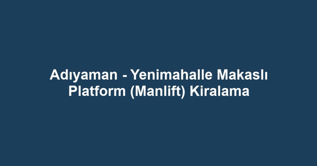 Adıyaman - Yenimahalle Makaslı Platform (Manlift) Kiralama